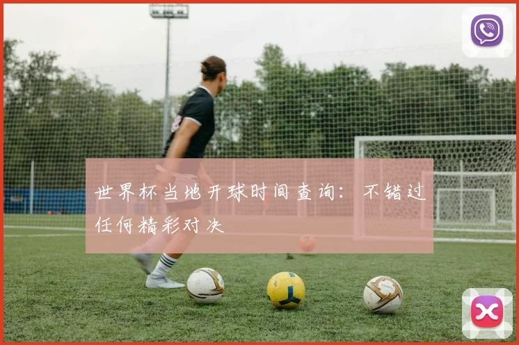世界杯当地开球时间查询：不错过任何精彩对决