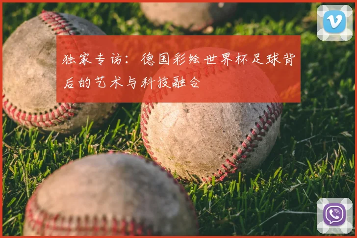 独家专访：德国彩绘世界杯足球背后的艺术与科技融合