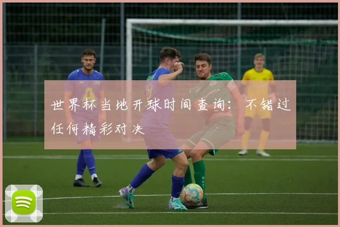 世界杯当地开球时间查询：不错过任何精彩对决