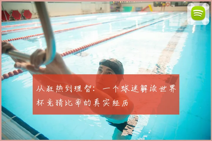 从狂热到理智:一个球迷解读世界杯竞猜比率的真实经历