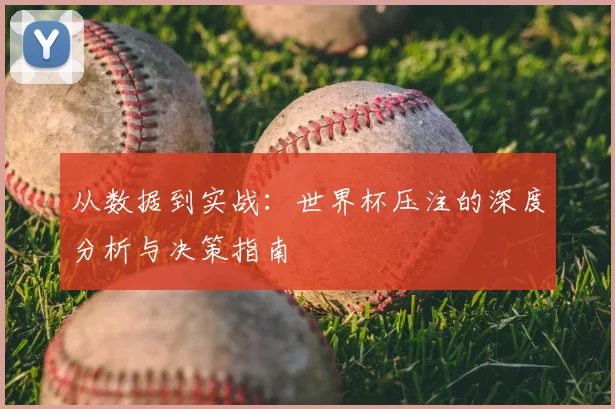 从数据到实战：世界杯压注的深度分析与决策指南