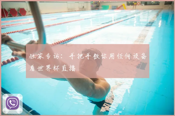 独家专访：手把手教你用任何设备看世界杯直播