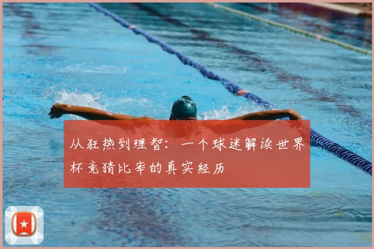 从狂热到理智:一个球迷解读世界杯竞猜比率的真实经历