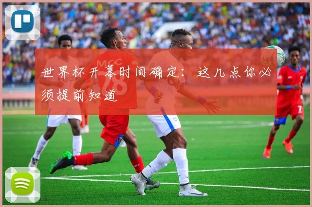 世界杯开幕时间确定:这几点你必须提前知道