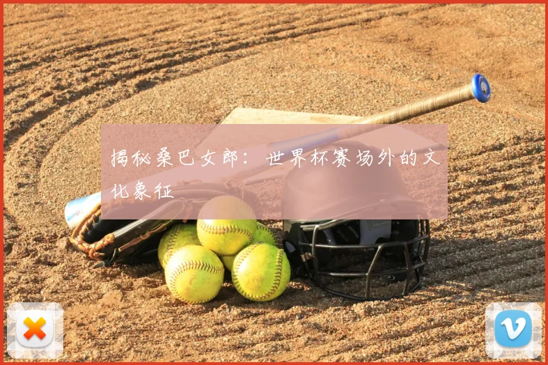 揭秘桑巴女郎:世界杯赛场外的文化象征