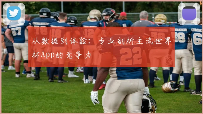 从数据到体验：专业剖析主流世界杯App的竞争力