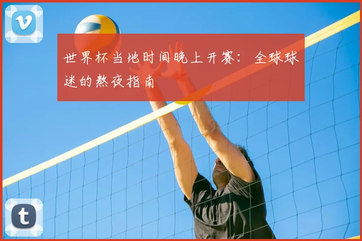 世界杯当地时间晚上开赛：全球球迷的熬夜指南