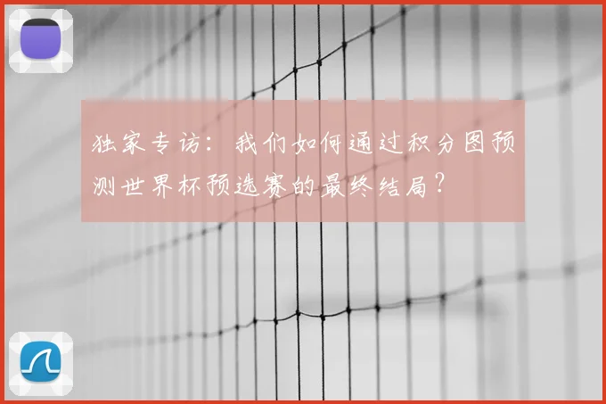 独家专访：我们如何通过积分图预测世界杯预选赛的最终结局？