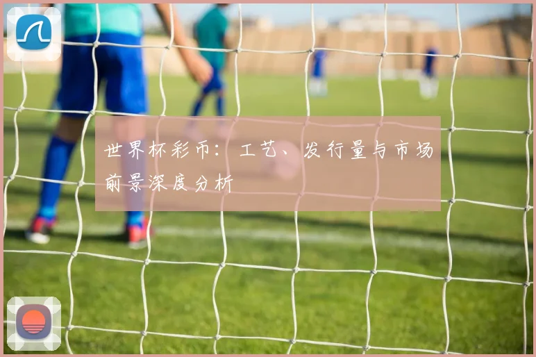 世界杯彩币：工艺、发行量与市场前景深度分析