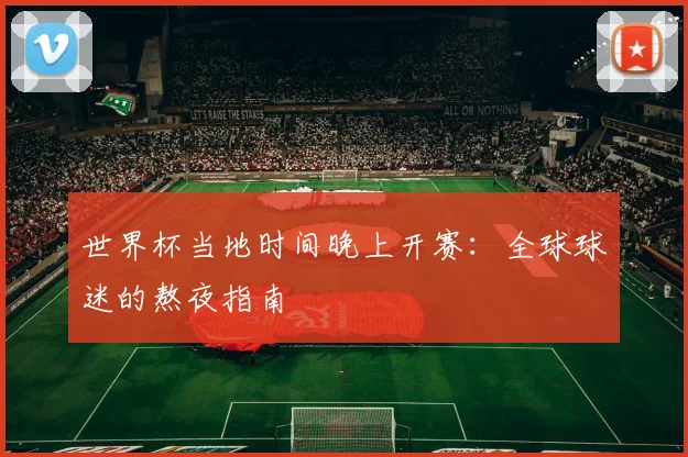 世界杯当地时间晚上开赛：全球球迷的熬夜指南