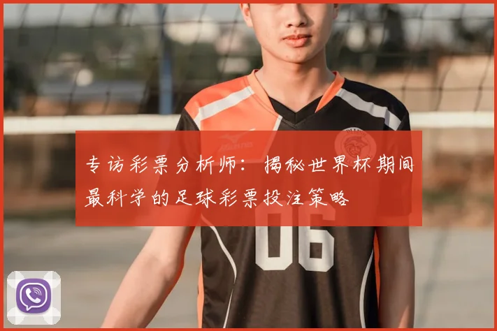 专访彩票分析师：揭秘世界杯期间最科学的足球彩票投注策略