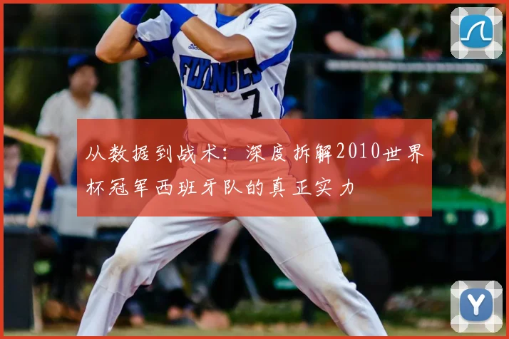 从数据到战术：深度拆解2010世界杯冠军西班牙队的真正实力
