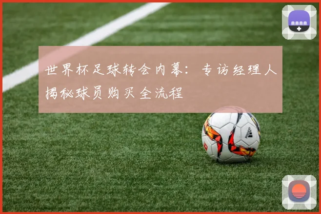 世界杯足球转会内幕：专访经理人揭秘球员购买全流程