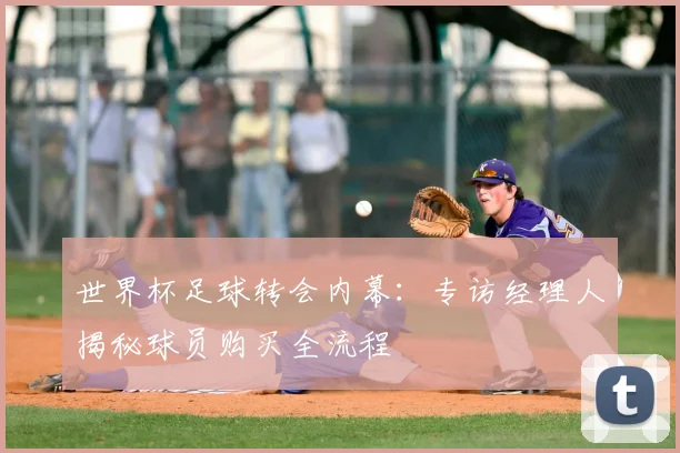 世界杯足球转会内幕：专访经理人揭秘球员购买全流程