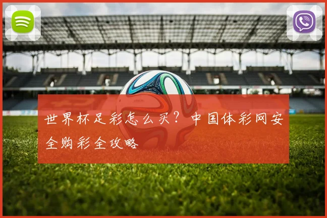 世界杯足彩怎么买？中国体彩网安全购彩全攻略